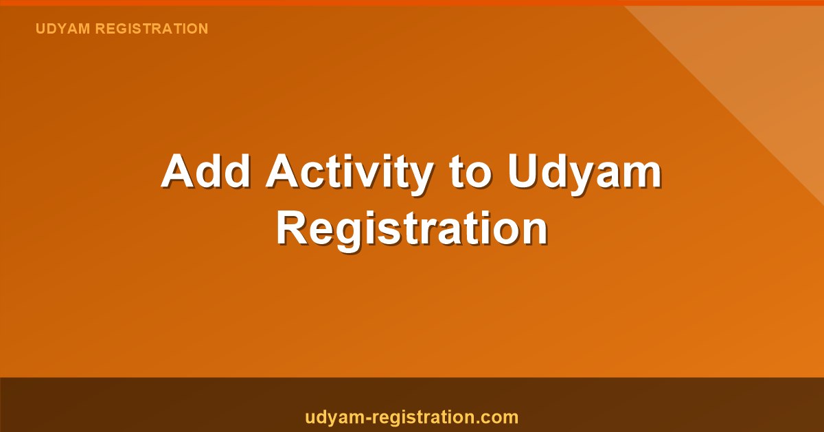 Add Activity Udyam Registration : How to Add a Second Business Activity Under Your Udyam Certificate