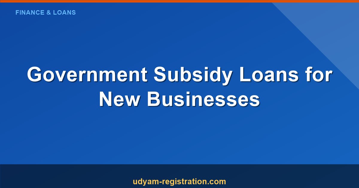 How Do I Get a Loan for Business? Complete Guide to Government Subsidy Loans and Gov Loans for New Businesses in India