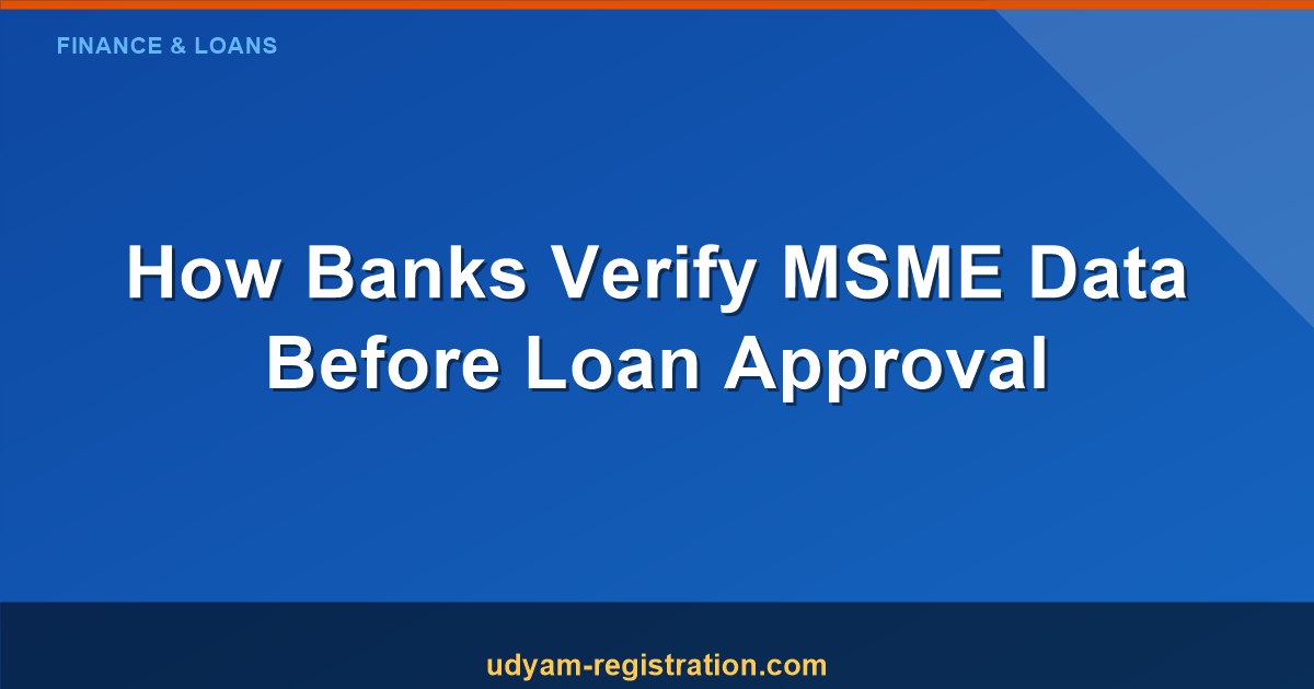 How Banks Verify MSME Data Before Loan Approval