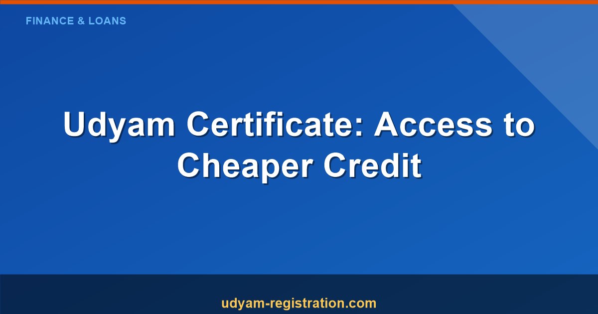 Udyam Certificate Provides Access To Cheaper Credit